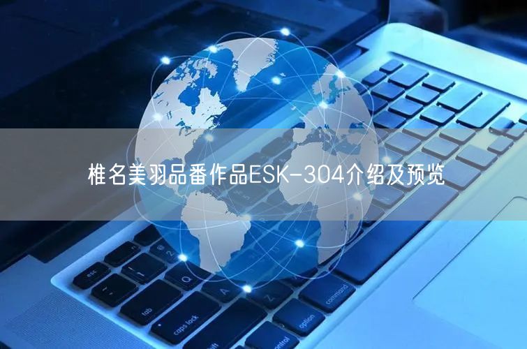 椎名美羽品番作品ESK-304介绍及预览