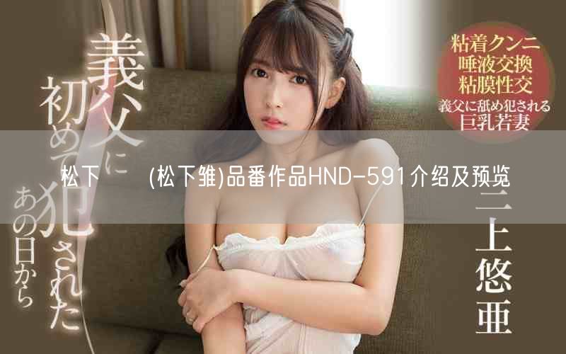 松下ひな(松下雏)品番作品HND-591介绍及预览