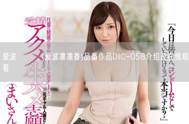 爱波りりか(爱波凛凛香)品番作品DIC-058介绍及在线观看