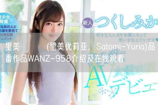 里美ゆりあ(里美优莉亚,Satomi-Yuria)品番作品WANZ-958介绍及在线观看