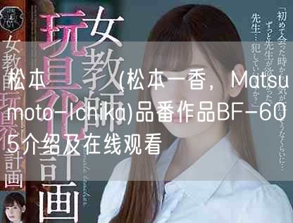 松本いちか(松本一香,Matsumoto-Ichika)品番作品BF-605介绍及在线观看