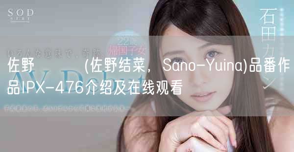 佐野ゆいな(佐野结菜,Sano-Yuina)品番作品IPX-476介绍及在线观看