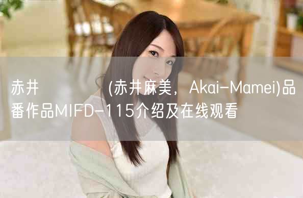 赤井マーメイ(赤井麻美，Akai-Mamei)品番作品MIFD-115介绍及在线观看