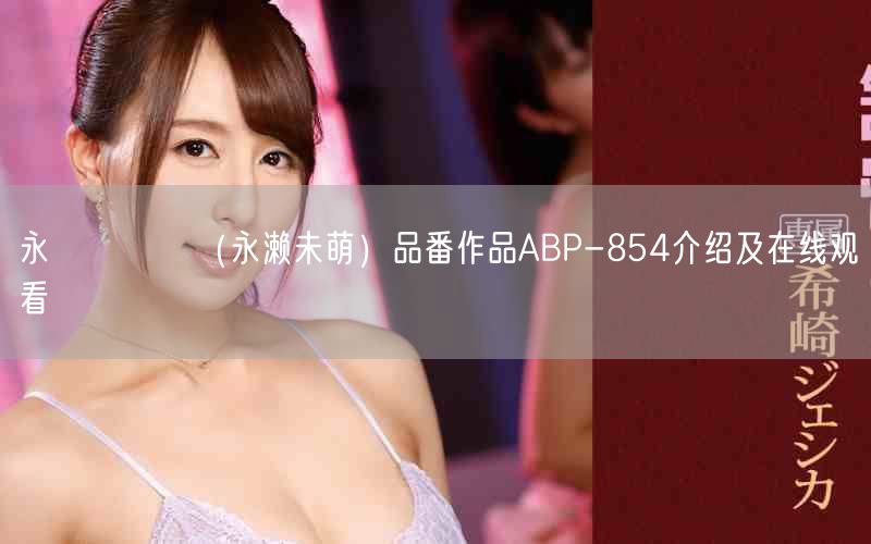永瀬みなも(永濑未萌)品番作品ABP-854介绍及在线观看