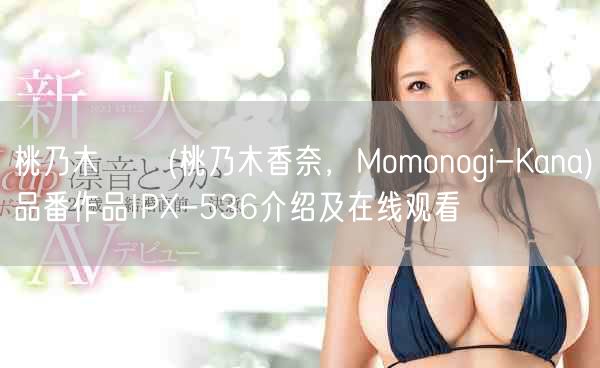 桃乃木かな(桃乃木香奈,Momonogi-Kana)品番作品IPX-536介绍及在线观看